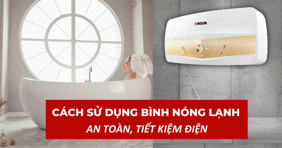 Mẹo Sử Dụng Bình Nóng Lạnh An Toàn Và Tiết Kiệm Mùa Đông!